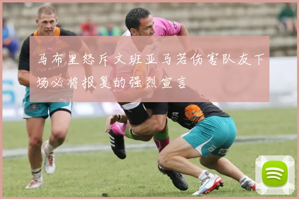 马布里怒斥文班亚马若伤害队友下场必将报复的强烈宣言