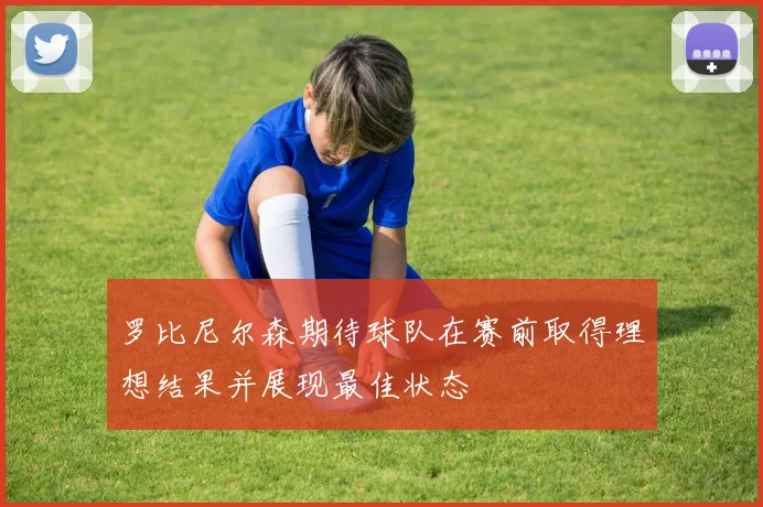 罗比尼尔森期待球队在赛前取得理想结果并展现最佳状态