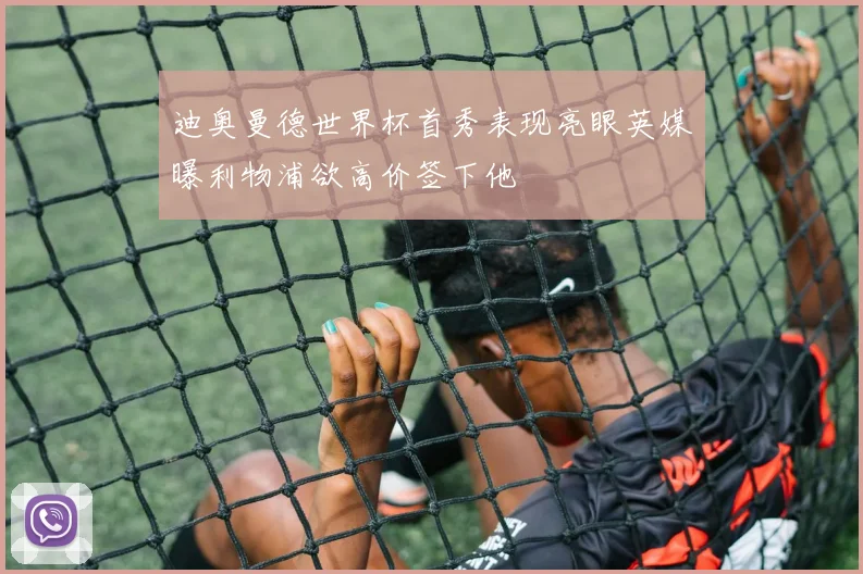 迪奥曼德世界杯首秀表现亮眼英媒曝利物浦欲高价签下他