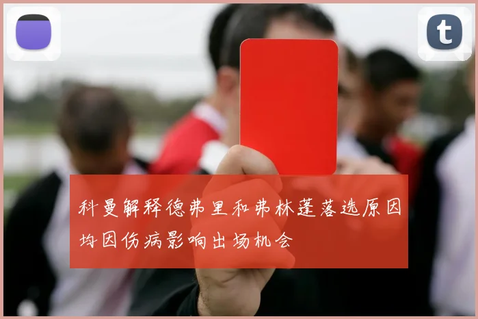 科曼解释德弗里和弗林蓬落选原因均因伤病影响出场机会